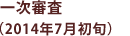 一次審査(2014年7月初旬)