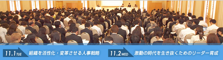 2011.11.1（火）→組織を活性化・変革させる人事戦略
2011.11.2（水）→激動の時代を生き抜くためのリーダー育成
東京会場講演のストリーミング中継＆情報交換会