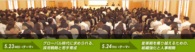 2012.5.23（水）→グローバル時代に求められる、採用戦略と若手育成
2012.5.24（木）→変革期を乗り越えるための、組織強化と人事戦略