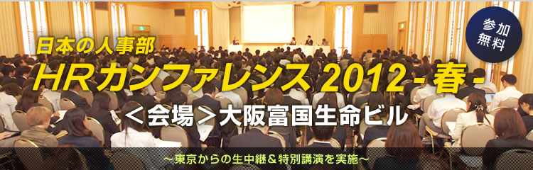 HRカンファレンス2012-春- in大阪　会場 大阪富国生命ビル 参加無料 東京からの生中継＆特別講演を実施