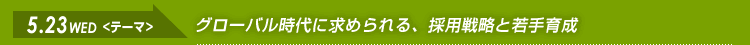 2012.5.23（水）→グローバル時代に求められる、採用戦略と若手育成