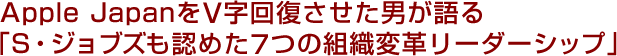 Apple JapanをV字回復させた男が語る「S・ジョブズも認めた7つの組織変革リーダーシップ」