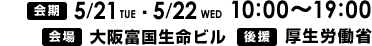 2013年5月21日（火）・5月22日（水）開催　会場　大阪富国生命ビル　後援　厚生労働省