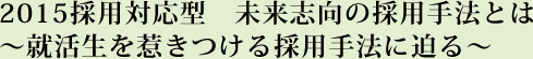2015採用対応型　未来志向の採用手法とは～就活生を惹きつける採用手法に迫る～