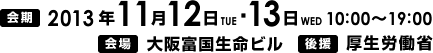 2013年11月12日（火）・11月13日（水）開催　会場　大阪富国生命ビル　後援　厚生労働省