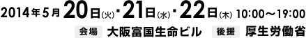 2014年5月20日（火）・5月21日（水）・5月22日（木）開催　会場　大阪富国生命ビル　後援　厚生労働省