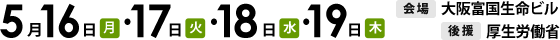 2016年5月16日（月）・17日（火）・18日（水）・19日（木）開催　会場　大阪富国生命ビル