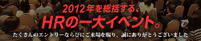 2012年を総括する、HRの一大イベント　たくさんのエントリーならびにご来場を賜り、誠にありがとうございました