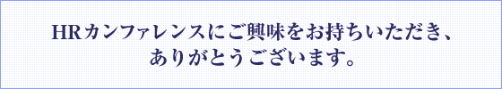 HRカンファレンスにご興味をお持ちいただき、ありがとうございます。