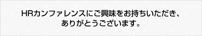 HRカンファレンスにご興味をお持ちいただき、ありがとうございます。