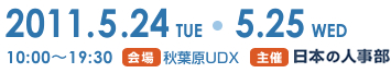 2011.5.24(火）・5.25（水）
10:00～19:30　会場/秋葉原UDX　主催/日本の人事部