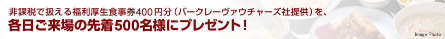 非課税で扱える福利厚生食事券400円分（バークレーヴァウチャーズ社提供）を、各日ご来場の先着500名様にプレゼント！
