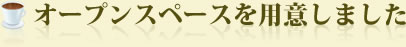 オープンスペースをご用意しました