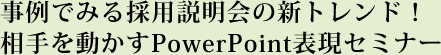 事例でみる採用説明会の新トレンド！相手を動かすPowerPoint表現セミナー