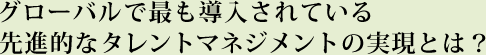 グローバルで最も導入されている先進的なタレントマネジメントの実現とは？
