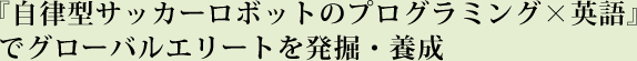 初公開！世界で勝てる才能発掘・養成法『文系にもできる自立型ロボットで問題解決』