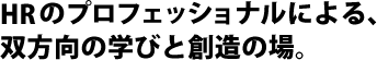 HRのプロフェッショナルによる、双方向の学びと創造の場。