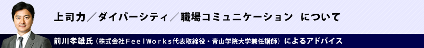 上司力/ダイバーシティ/職場コミュニケーション について 前川孝雄氏(株式会社FeelWorks代表取締役・青山学院大学兼任講師)によるアドバイス