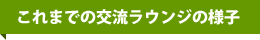 これまでの交流ラウンジの様子