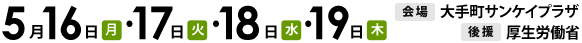 2016年5月16日（月）・17日（火）・18日（水）・19日（木）開催　会場　大手町サンケイプラザ　後援　厚生労働省