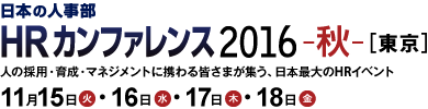 日本の人事部「ＨＲカンファレンス2016-秋-」　人の採用・育成・マネジメントに携わる皆さまが集う、日本最大のHRイベント
2016年11月15日（火）・16日（水）・17日（木）・18日（金）開催