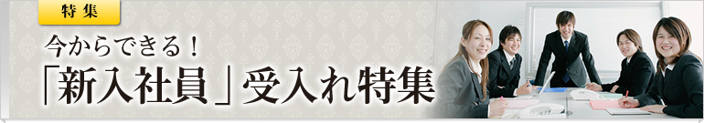 今からできる！「新入社員」受入れ 特集
