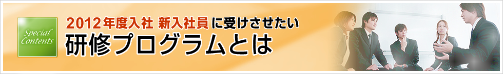 特集「2012年度入社 新入社員に受けさせたい研修プログラムとは」