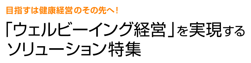 目指すは健康経営の先へ！「ウェルビーイング経営」を実現するソリューション特集