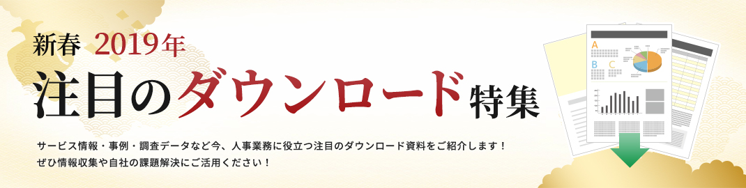 来期に向けて、いち早く情報収集を！注目のダウンロード特集　今『日本の人事部』が注目するサービス・調査データ・事例など、
業務で役立つ資料をご紹介します。貴社の課題解決のヒントに、ご活用ください！