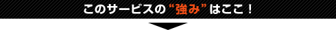 このサービスの“強み”はここ!