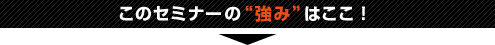 このセミナーの“強み”はここ!